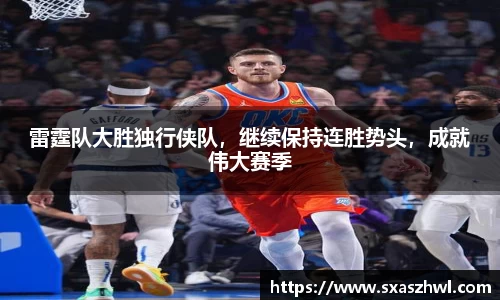 雷霆队大胜独行侠队，继续保持连胜势头，成就伟大赛季