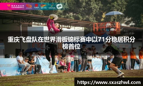 重庆飞盘队在世界滑板锦标赛中以71分稳居积分榜首位