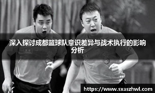 深入探讨成都篮球队意识差异与战术执行的影响分析