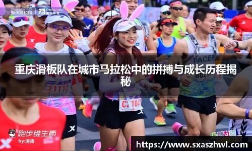 重庆滑板队在城市马拉松中的拼搏与成长历程揭秘