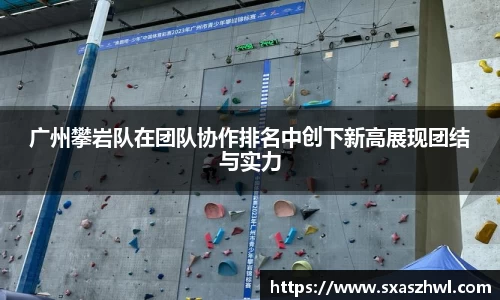 广州攀岩队在团队协作排名中创下新高展现团结与实力