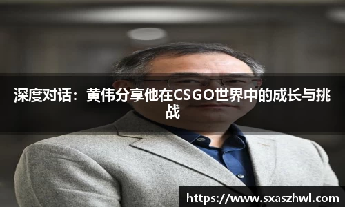 深度对话：黄伟分享他在CSGO世界中的成长与挑战