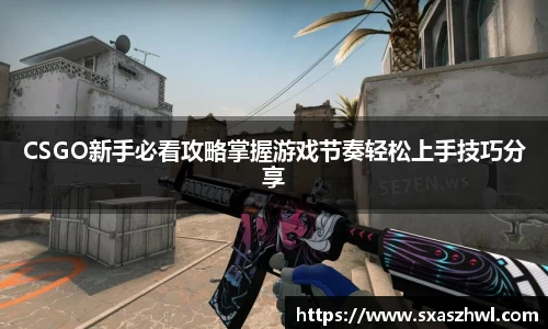 CSGO新手必看攻略掌握游戏节奏轻松上手技巧分享