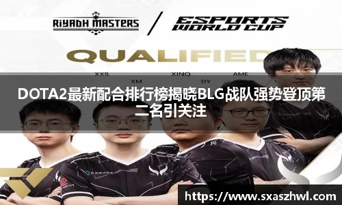 DOTA2最新配合排行榜揭晓BLG战队强势登顶第二名引关注