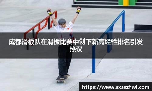 成都滑板队在滑板比赛中创下新高经验排名引发热议