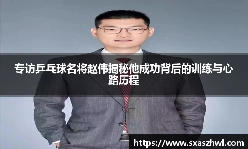 专访乒乓球名将赵伟揭秘他成功背后的训练与心路历程