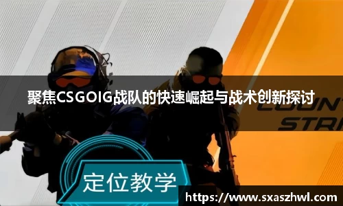 聚焦CSGOIG战队的快速崛起与战术创新探讨
