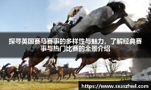 探寻英国赛马赛事的多样性与魅力，了解经典赛事与热门比赛的全景介绍