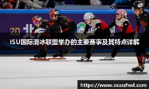 ISU国际滑冰联盟举办的主要赛事及其特点详解