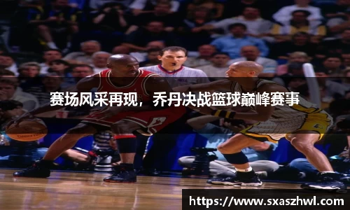 赛场风采再现，乔丹决战篮球巅峰赛事