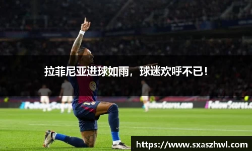 拉菲尼亚进球如雨，球迷欢呼不已！