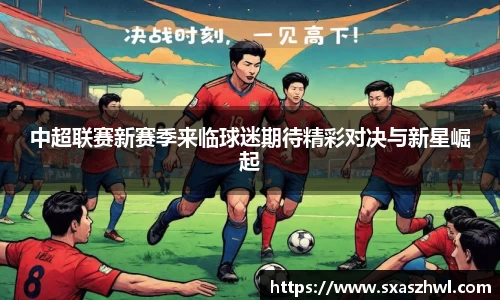 中超联赛新赛季来临球迷期待精彩对决与新星崛起