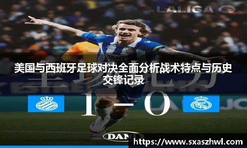 美国与西班牙足球对决全面分析战术特点与历史交锋记录