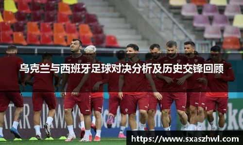 乌克兰与西班牙足球对决分析及历史交锋回顾