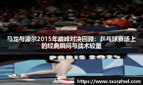 马龙与波尔2015年巅峰对决回顾：乒乓球赛场上的经典瞬间与战术较量