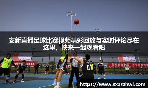 安新直播足球比赛视频精彩回放与实时评论尽在这里，快来一起观看吧