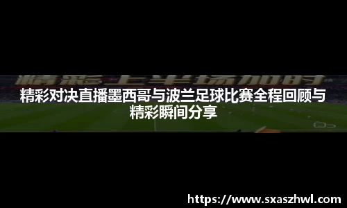 精彩对决直播墨西哥与波兰足球比赛全程回顾与精彩瞬间分享