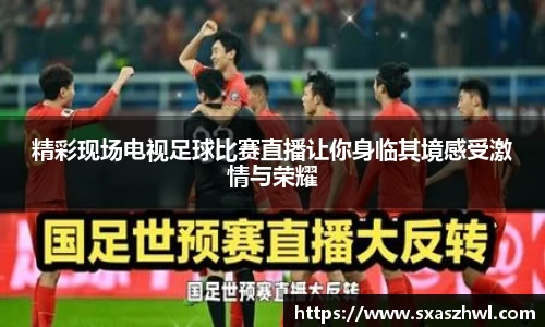 精彩现场电视足球比赛直播让你身临其境感受激情与荣耀