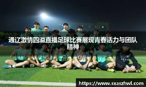 通辽激情四溢直播足球比赛展现青春活力与团队精神