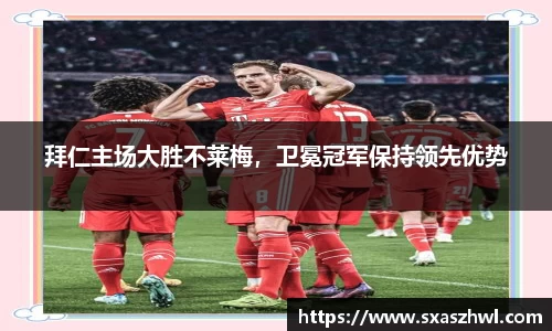 拜仁主场大胜不莱梅，卫冕冠军保持领先优势