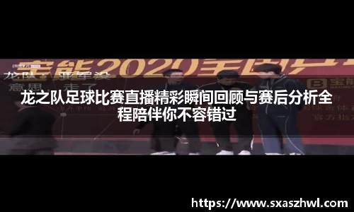 龙之队足球比赛直播精彩瞬间回顾与赛后分析全程陪伴你不容错过