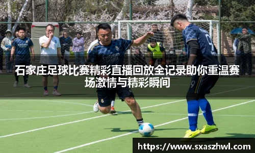 石家庄足球比赛精彩直播回放全记录助你重温赛场激情与精彩瞬间