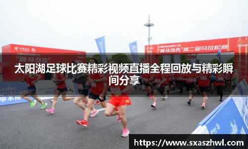 太阳湖足球比赛精彩视频直播全程回放与精彩瞬间分享