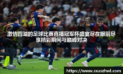 激情四溢的足球比赛直播冠军杯盛宴尽在眼前尽享精彩瞬间与巅峰对决