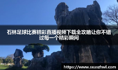 石林足球比赛精彩直播视频下载全攻略让你不错过每一个精彩瞬间