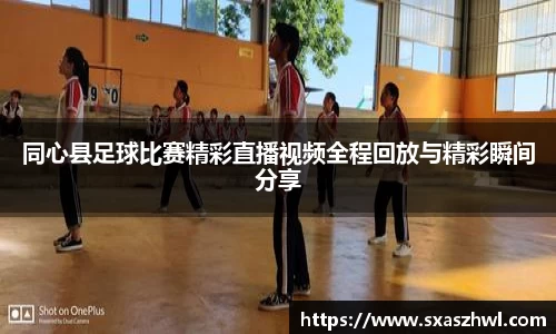 同心县足球比赛精彩直播视频全程回放与精彩瞬间分享