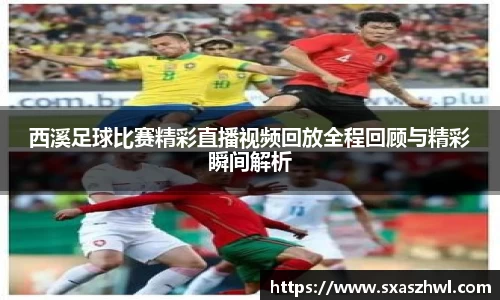 西溪足球比赛精彩直播视频回放全程回顾与精彩瞬间解析