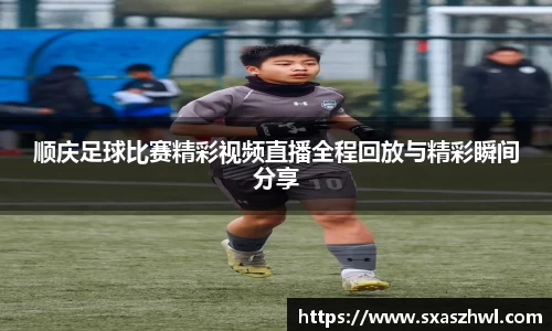 顺庆足球比赛精彩视频直播全程回放与精彩瞬间分享
