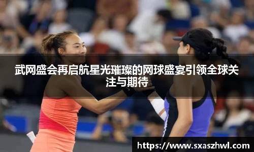 武网盛会再启航星光璀璨的网球盛宴引领全球关注与期待