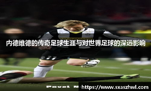 内德维德的传奇足球生涯与对世界足球的深远影响