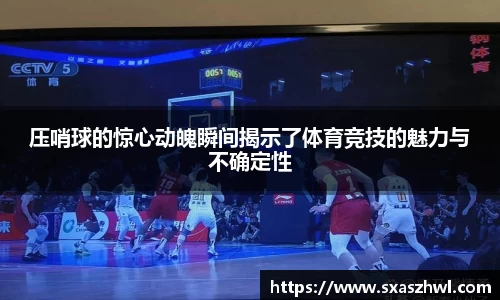压哨球的惊心动魄瞬间揭示了体育竞技的魅力与不确定性