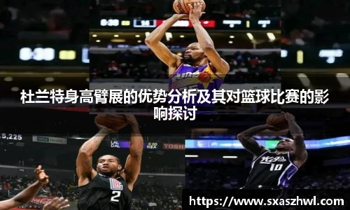 杜兰特身高臂展的优势分析及其对篮球比赛的影响探讨