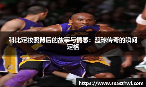 科比定妆照背后的故事与情感：篮球传奇的瞬间定格
