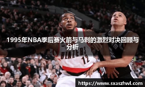 1995年NBA季后赛火箭与马刺的激烈对决回顾与分析