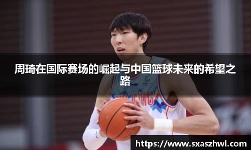 周琦在国际赛场的崛起与中国篮球未来的希望之路