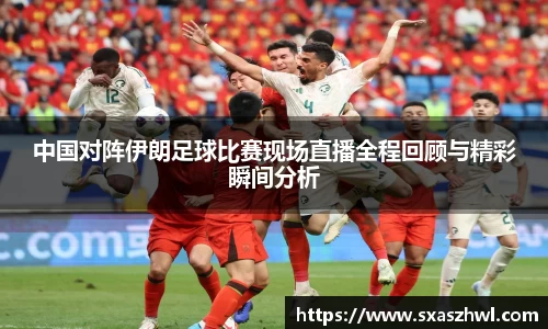 中国对阵伊朗足球比赛现场直播全程回顾与精彩瞬间分析