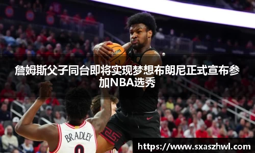 詹姆斯父子同台即将实现梦想布朗尼正式宣布参加NBA选秀