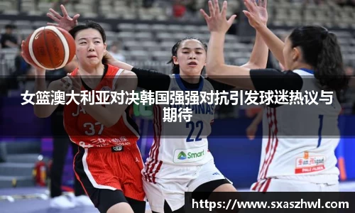 女篮澳大利亚对决韩国强强对抗引发球迷热议与期待