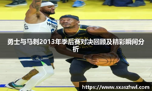 勇士与马刺2013年季后赛对决回顾及精彩瞬间分析