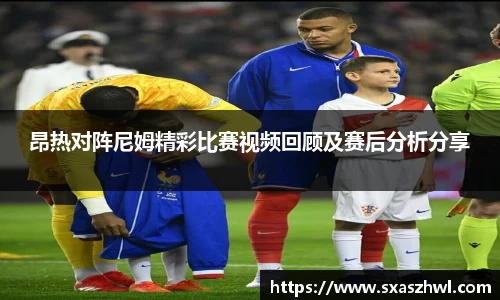 昂热对阵尼姆精彩比赛视频回顾及赛后分析分享