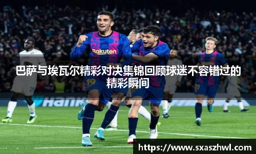 巴萨与埃瓦尔精彩对决集锦回顾球迷不容错过的精彩瞬间