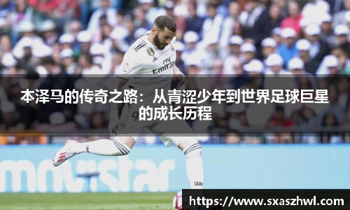 本泽马的传奇之路：从青涩少年到世界足球巨星的成长历程