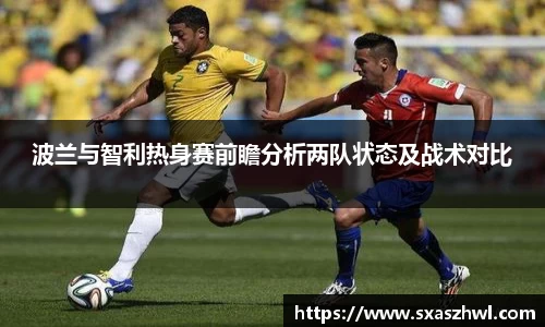 波兰与智利热身赛前瞻分析两队状态及战术对比