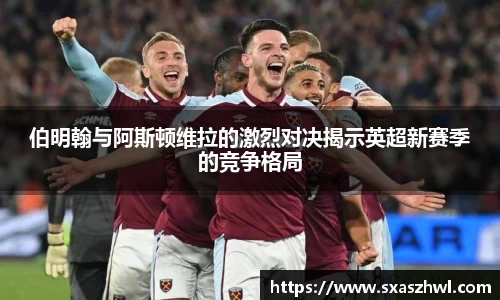 伯明翰与阿斯顿维拉的激烈对决揭示英超新赛季的竞争格局