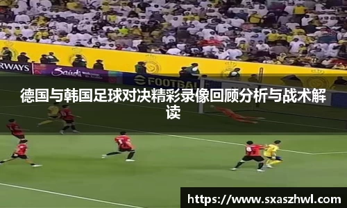 德国与韩国足球对决精彩录像回顾分析与战术解读