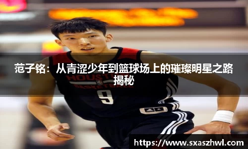 范子铭：从青涩少年到篮球场上的璀璨明星之路揭秘